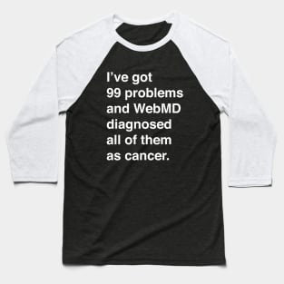 I've Got 99 Problems And WebMD Diagnosed All Of Them As Cancer (White Text) Baseball T-Shirt